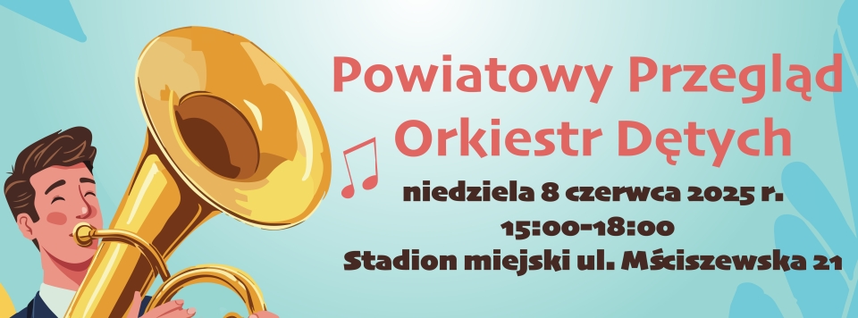[obraz] Baner informujący o imprezie Powiatowy Przegląd Orkiestr Dętych o treści: Powiatowy Przegląd Orkiestr Dętych, niedziela 8 czerwca 2025 r., 15:00-18:00, stadion miejski ul. Mściszewska 21. Tło plakatu w błękitnym kolorze, w lewym dolnym rogu znajduje się postać muzyka grającego na tubie oraz obraz nuty po środku.