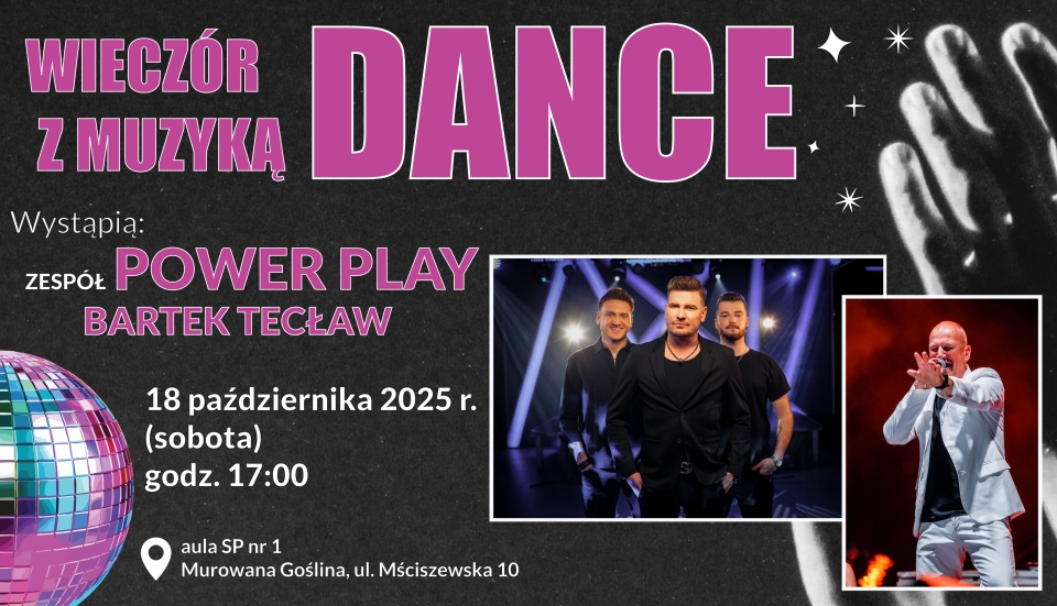 [obraz] Banerek informacyjny z graficznym motywem kolorowej kuli disco oraz zdjęć artystów o treści: centrum kultury i sportu w murowanej goślinie zaprasza na wieczór z muzyką dance wystąpią: bartek tecław, zespół power play, 18 października 2025 r. (sobota), godz. 17.00 aula sp nr 1, murowana goślina, ul. mściszewska 10. szczegóły na ckis.murowana-goslina.pl