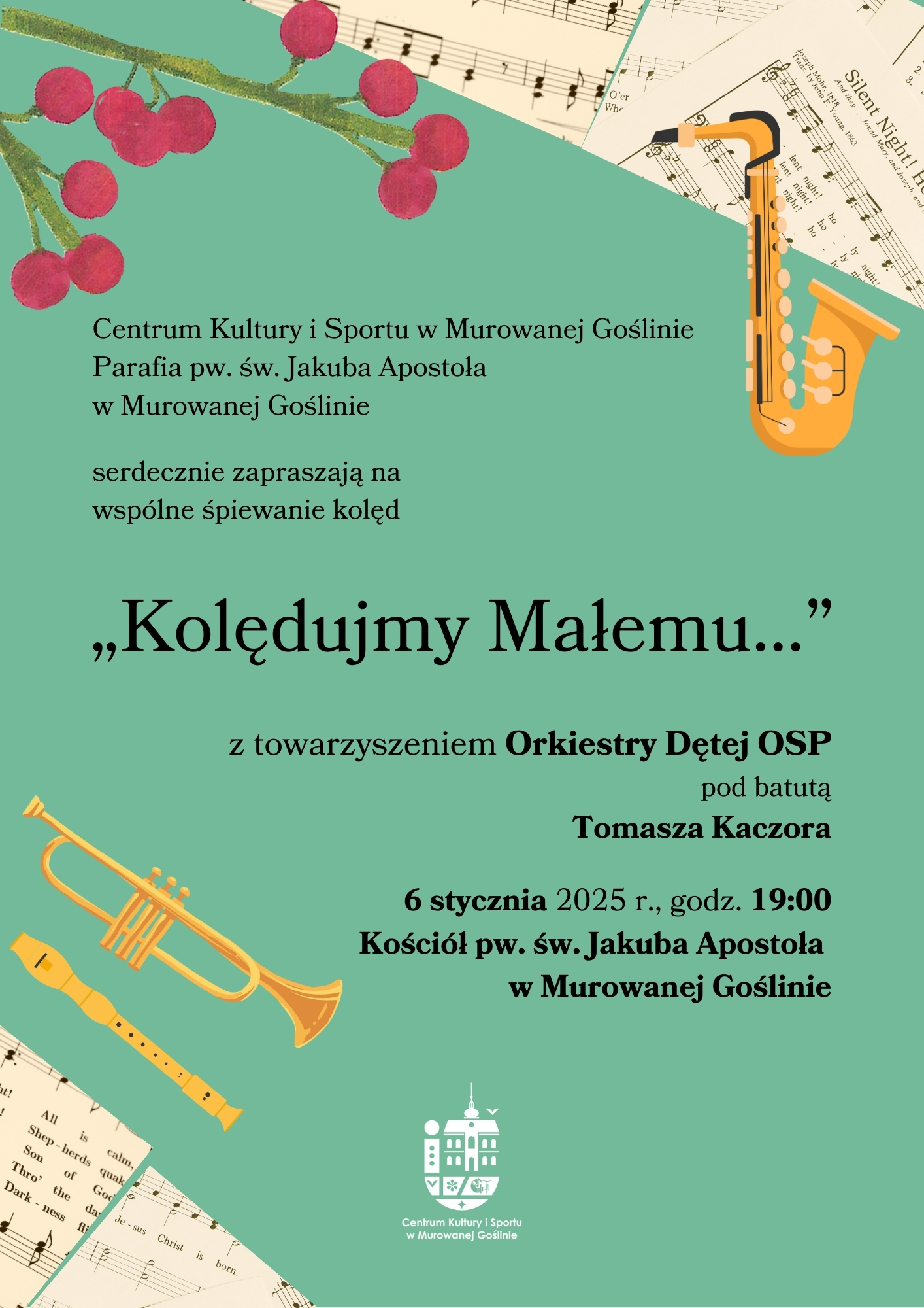 Plakat informujący o wydarzeniu - „Kolędujmy Małemu…” utrzymany w subtelnej świątecznej stylistyce. Występują na nim kolory: zielone - tło, złote – instrumenty: trąbka, saksofon i flet, czerwone – gałązka jarzębiny oraz białe - zapis nutowy kolęd. Treść plakatu: „Kolędujmy Małemu…”  6 stycznia 2025 r., Kościół pw. św. Jakuba Apostoła  w Murowanej Goślinie