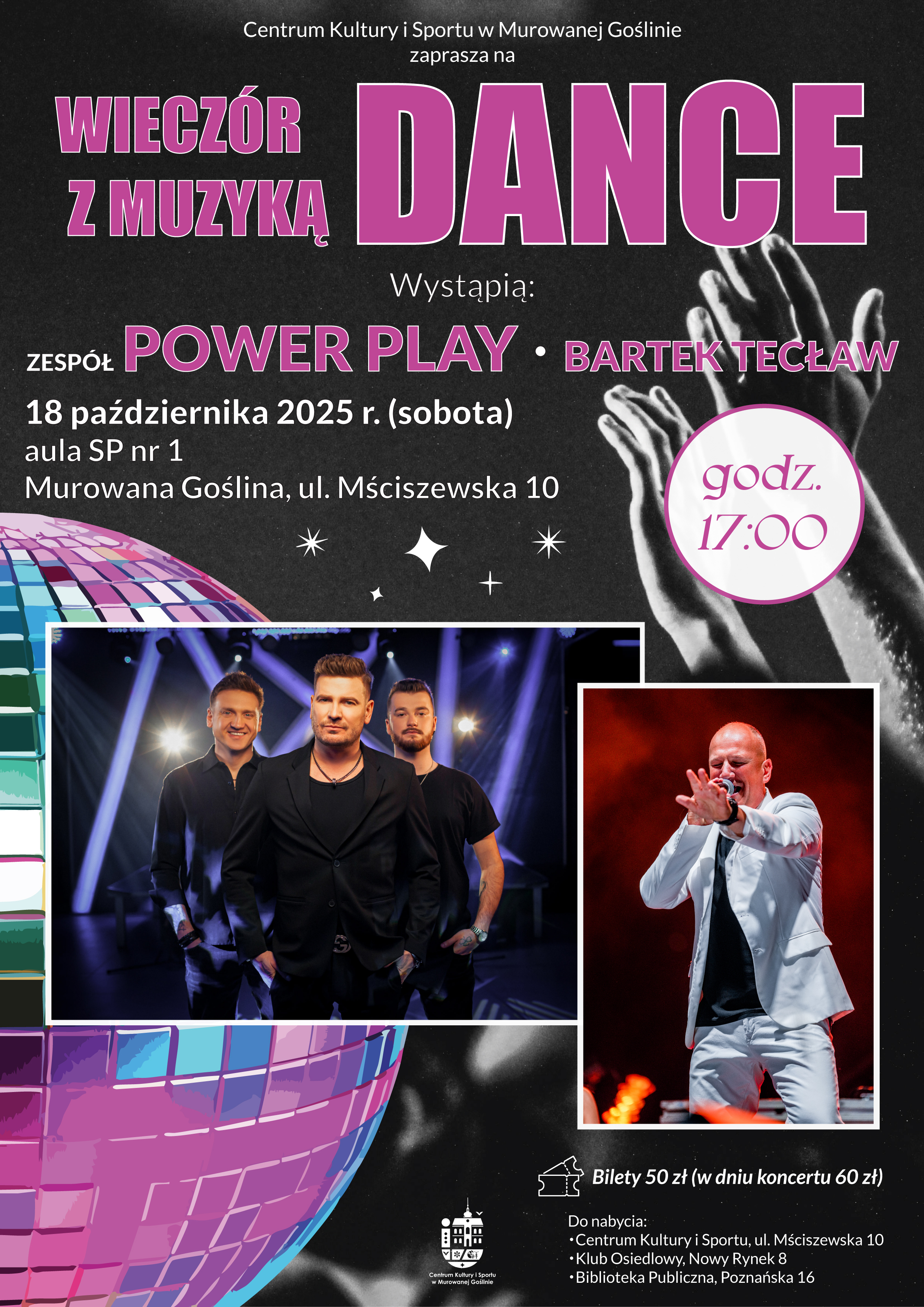 Plakat informacyjny z graficznym motywem kolorowej kuli disco oraz zdjęć artystów o treści: centrum kultury i sportu w murowanej goślinie zaprasza na wieczór z muzyką dance wystąpią: bartek tecław, zespół power play, 18 października 2025 r. (sobota), godz. 17.00 aula sp nr 1, murowana goślina, ul. mściszewska 10 bilety 50 zł (w dniu koncertu 60 zł) do nabycia: centrum kultury i sportu, ul. mściszewska 10, klub osiedlowy, nowy rynek 8, biblioteka publiczna, plac powstańców wlkp. 9.