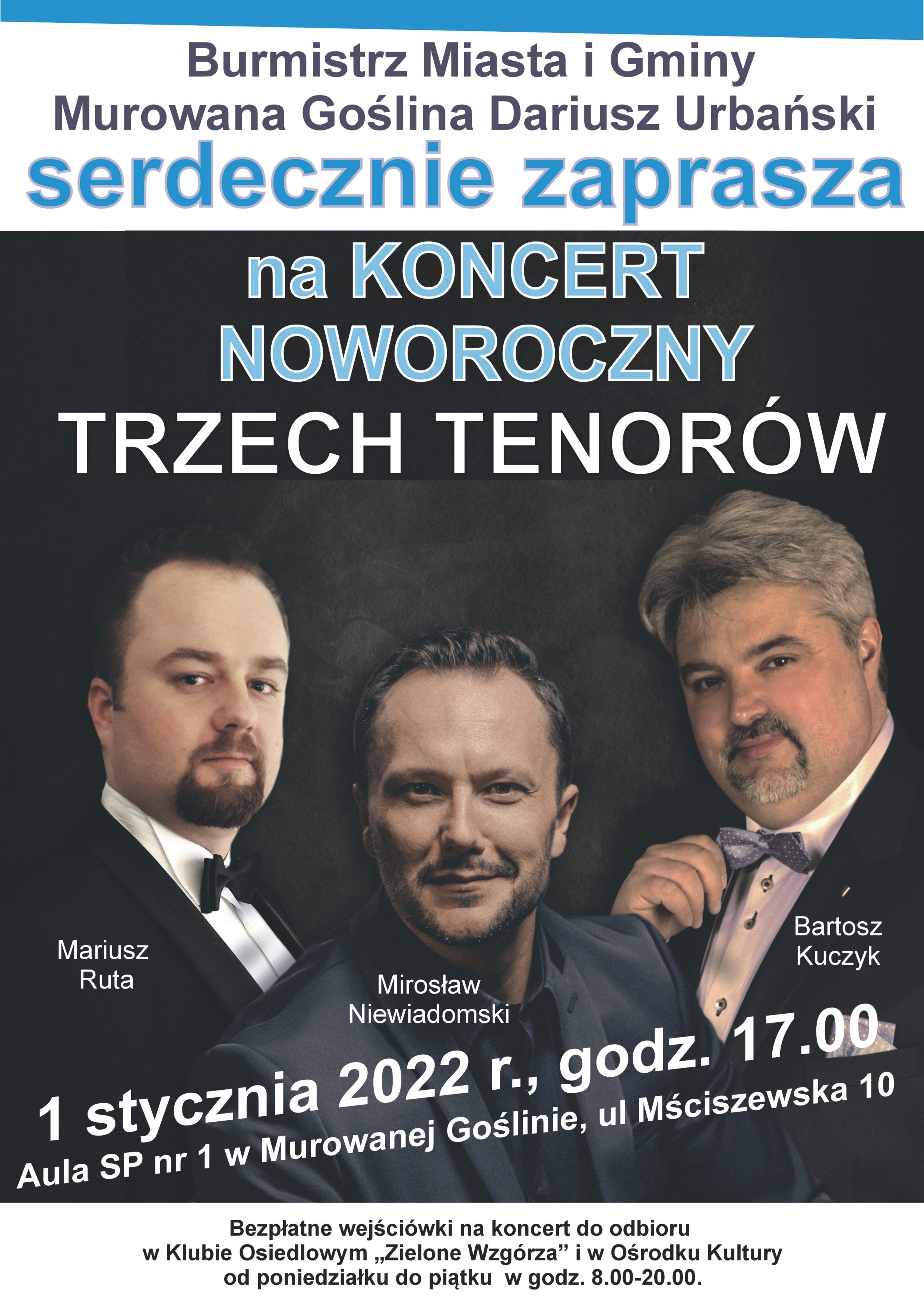 Zdjęcie 3 mężczyzn, treść Burmistrz Miasta i Gminy Murowana Goślina Dariusz Urbański serdecznie zaprasza na Koncert Noworoczny Trzech Tenorów Mariusz Ruta, Mirosław Niewiadomski, Bartosz Kuczyk. 1 stycznia 2022 r., godz. 17.00 Aula SP nr 1 w Murowanej Goślinie, ul. Mściszewska 10 Bezpłatne wejściówki na koncert do odbioru w Klubie Osiedlowym „Zielone Wzgórza” i w Ośrodku Kultury od poniedziałku do piątku w godz. 8.00-20.00.