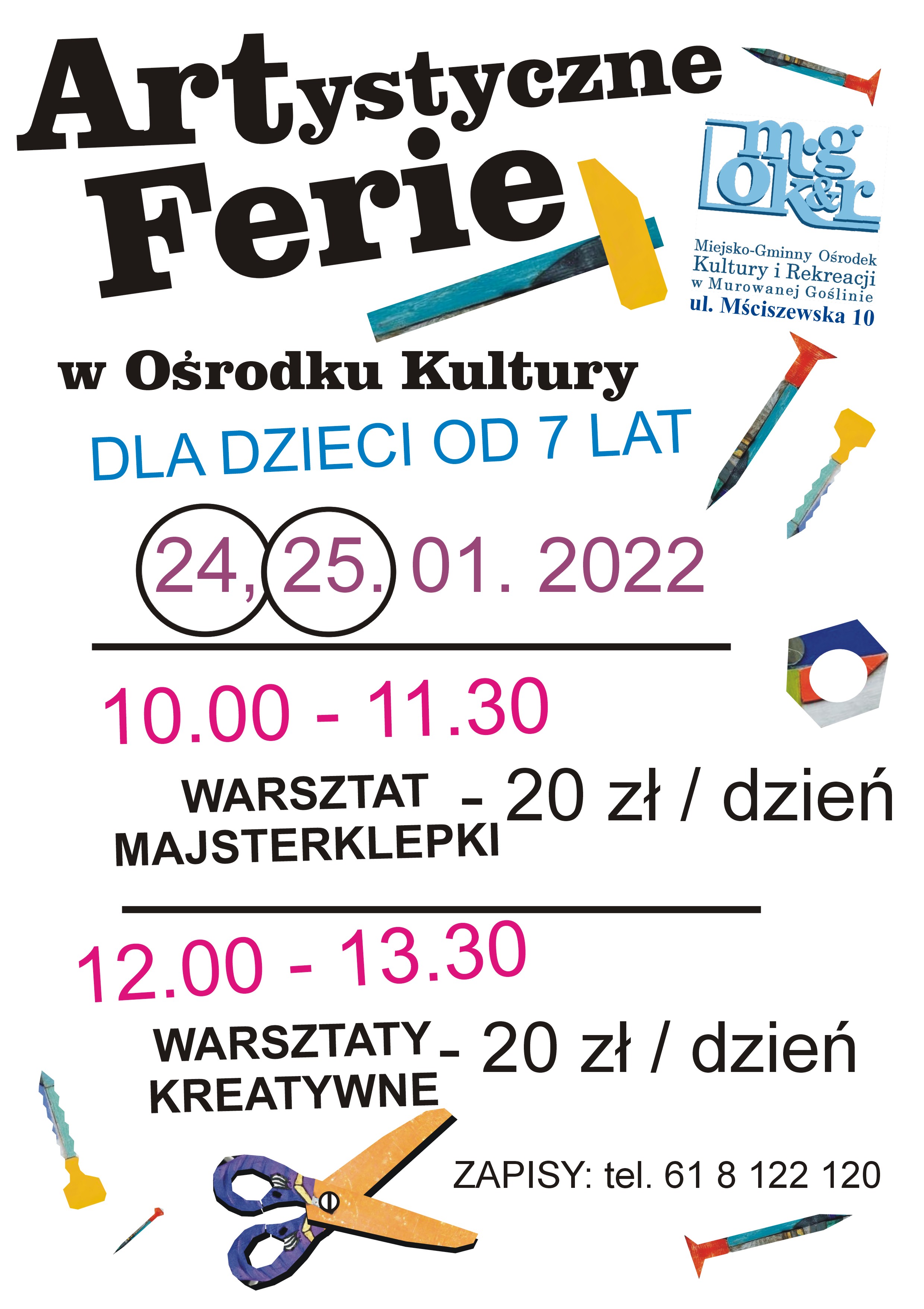 Afisz informacyjny o treści: Artystyczne Ferie w Ośrodku Kultury. Dla dzieci od 7 lat. 24, 25. 01. 2022 10.00 – 11.30 warsztat majsterklepki – 20 zł/ dzień. 12.00 – 13.30 warsztaty kreatywne – 20 zł / dzień Zapisy: tel. 61 8123 629 z motywem graficznym nożyczek, gwoździ, śrubek i nakrętek oraz logo MGOKiR